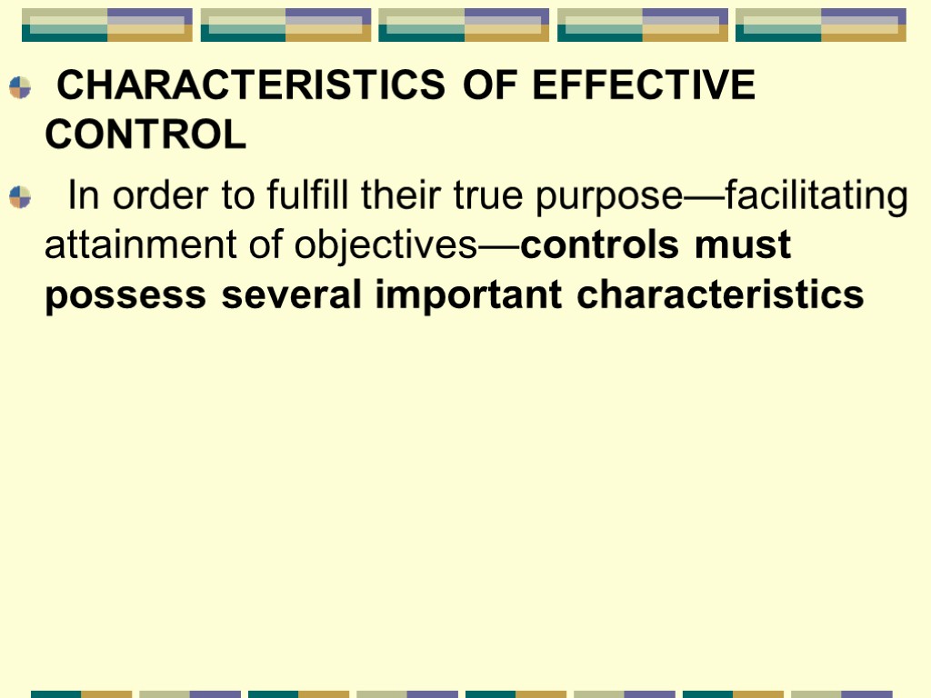 CHARACTERISTICS OF EFFECTIVE CONTROL In order to fulfill their true purpose—facilitating attainment of objectives—controls